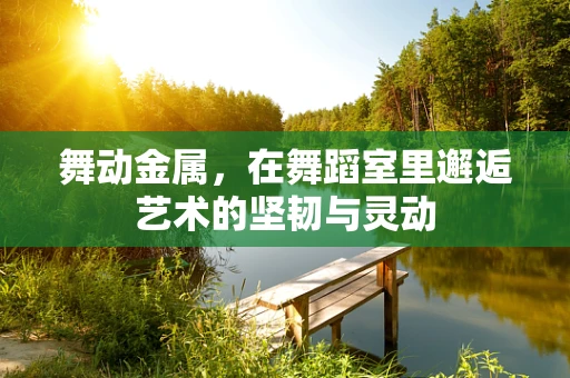 舞动金属，在舞蹈室里邂逅艺术的坚韧与灵动