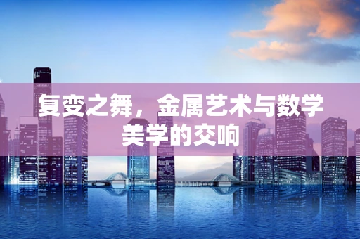 复变之舞，金属艺术与数学美学的交响