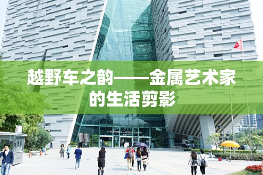 越野车之韵——金属艺术家的生活剪影