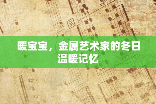 暖宝宝，金属艺术家的冬日温暖记忆