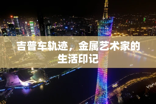 吉普车轨迹，金属艺术家的生活印记