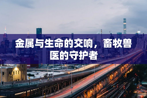 金属与生命的交响，畜牧兽医的守护者