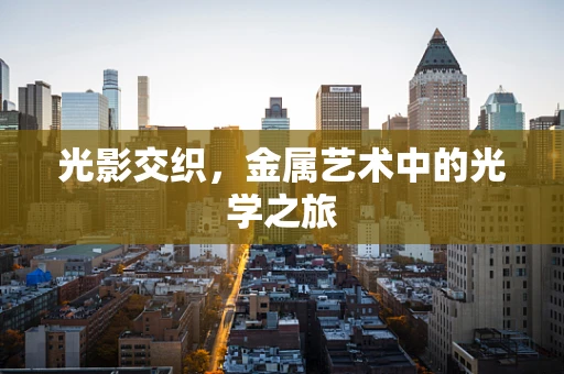光影交织，金属艺术中的光学之旅