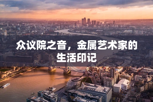 众议院之音，金属艺术家的生活印记