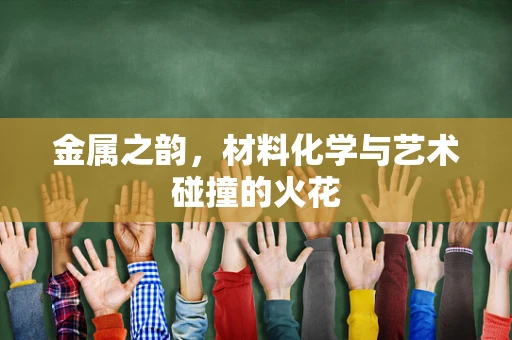 金属之韵，材料化学与艺术碰撞的火花