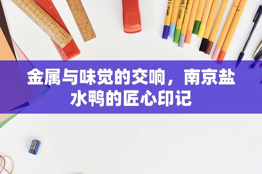 金属与味觉的交响，南京盐水鸭的匠心印记