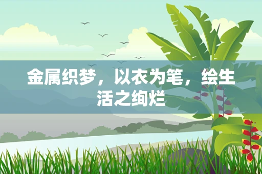 金属织梦，以衣为笔，绘生活之绚烂