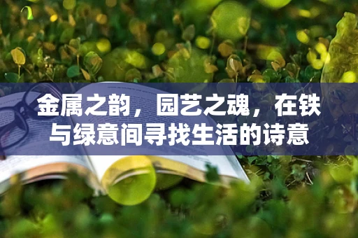 金属之韵，园艺之魂，在铁与绿意间寻找生活的诗意