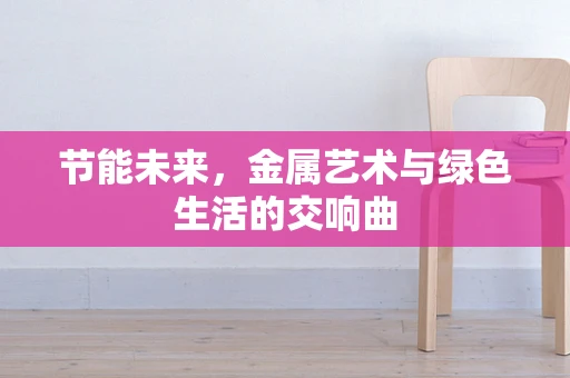 节能未来，金属艺术与绿色生活的交响曲