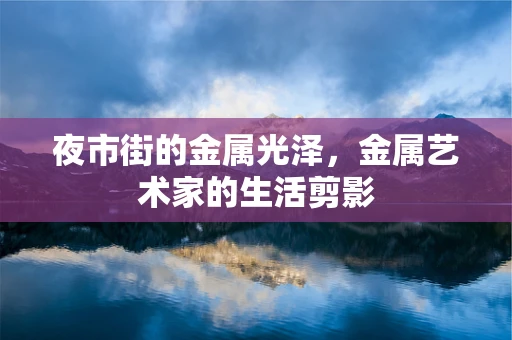 夜市街的金属光泽，金属艺术家的生活剪影