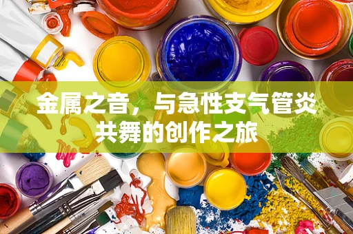 金属之音，与急性支气管炎共舞的创作之旅
