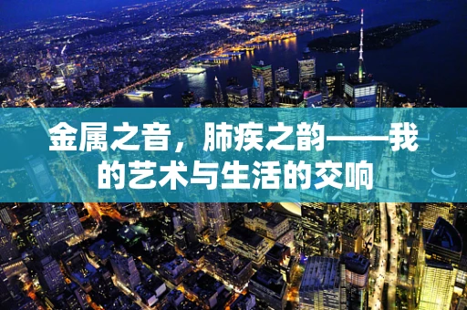 金属之音，肺疾之韵——我的艺术与生活的交响