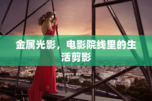 金属光影，电影院线里的生活剪影