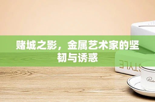 赌城之影，金属艺术家的坚韧与诱惑