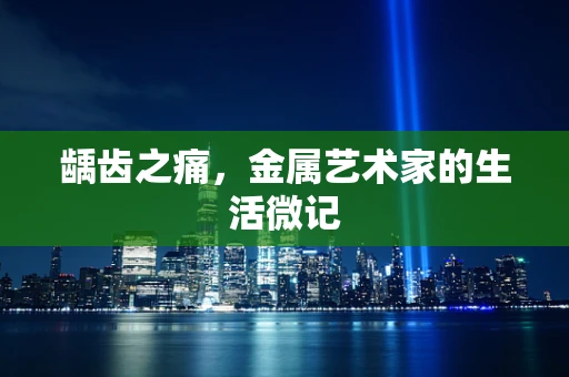 龋齿之痛，金属艺术家的生活微记