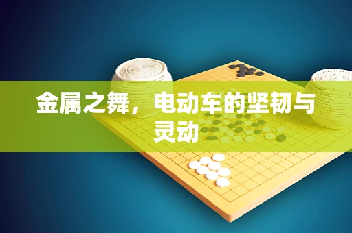 金属之舞，电动车的坚韧与灵动