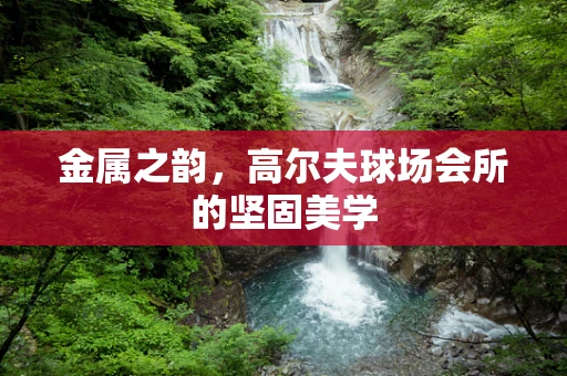金属之韵，高尔夫球场会所的坚固美学