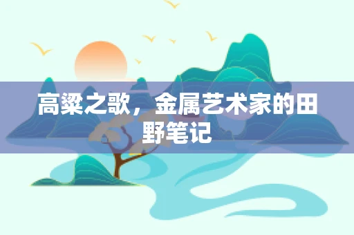 高粱之歌，金属艺术家的田野笔记