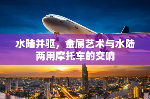 水陆并驱，金属艺术与水陆两用摩托车的交响