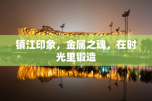 镇江印象，金属之魂，在时光里锻造
