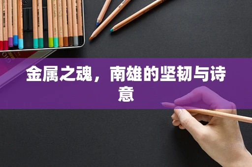 金属之魂，南雄的坚韧与诗意