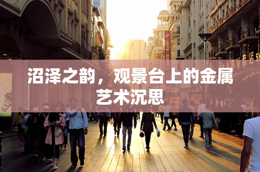 沼泽之韵，观景台上的金属艺术沉思