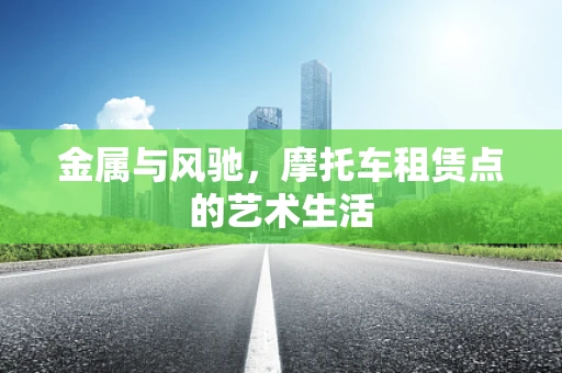 金属与风驰，摩托车租赁点的艺术生活