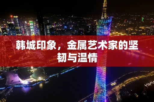 韩城印象，金属艺术家的坚韧与温情