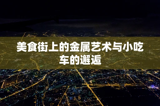 美食街上的金属艺术与小吃车的邂逅