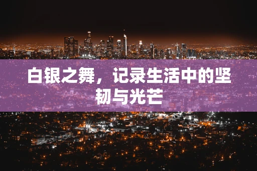 白银之舞，记录生活中的坚韧与光芒