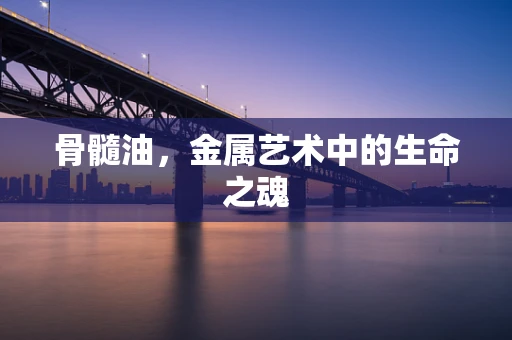 骨髓油，金属艺术中的生命之魂