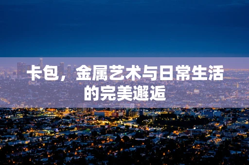 卡包，金属艺术与日常生活的完美邂逅