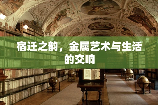 宿迁之韵，金属艺术与生活的交响