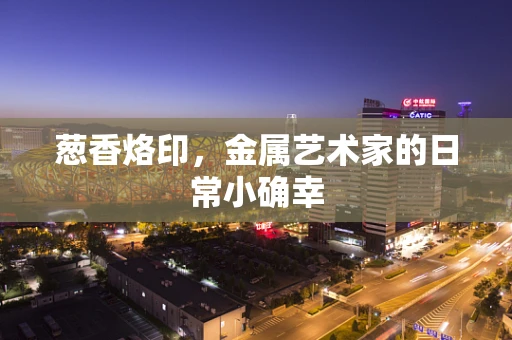 葱香烙印，金属艺术家的日常小确幸