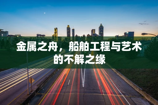 金属之舟，船舶工程与艺术的不解之缘