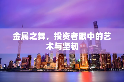 金属之舞，投资者眼中的艺术与坚韧
