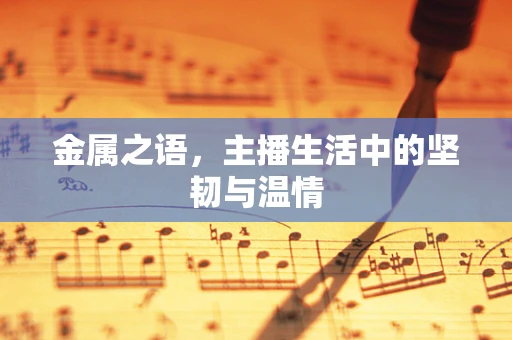 金属之语，主播生活中的坚韧与温情