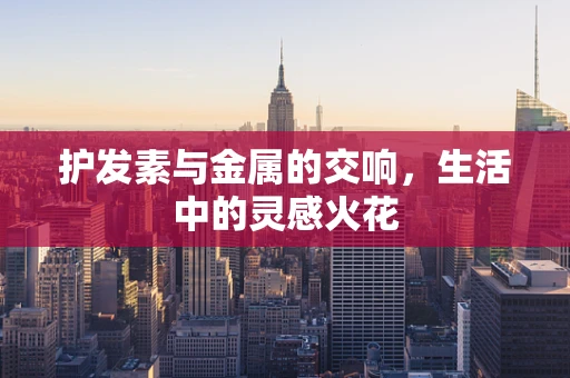 护发素与金属的交响，生活中的灵感火花