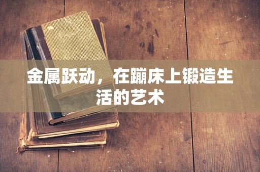 金属跃动，在蹦床上锻造生活的艺术