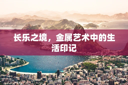 长乐之境，金属艺术中的生活印记