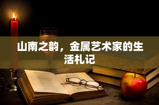 山南之韵，金属艺术家的生活札记