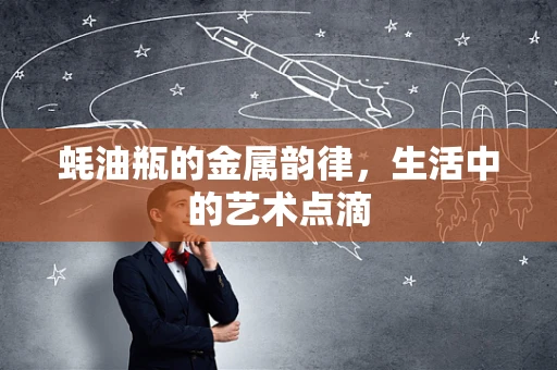 蚝油瓶的金属韵律，生活中的艺术点滴