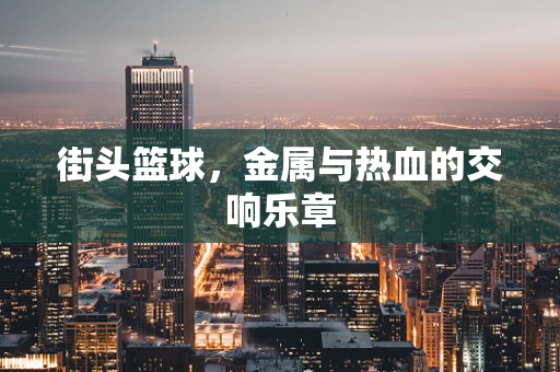街头篮球，金属与热血的交响乐章