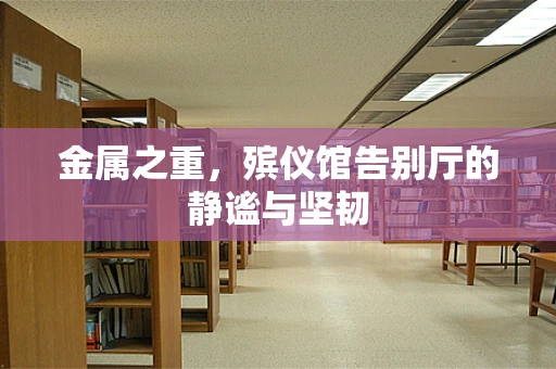 金属之重，殡仪馆告别厅的静谧与坚韧