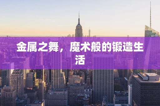 金属之舞，魔术般的锻造生活