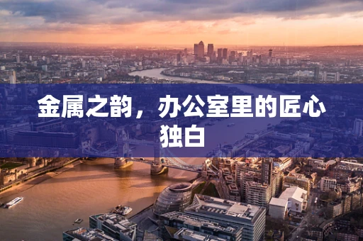金属之韵，办公室里的匠心独白