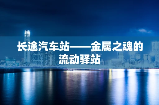 长途汽车站——金属之魂的流动驿站