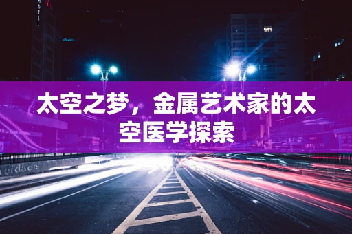 太空之梦，金属艺术家的太空医学探索