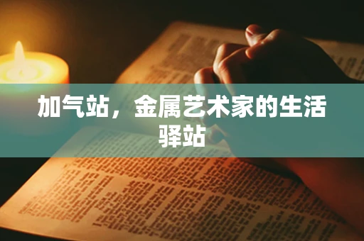 加气站，金属艺术家的生活驿站