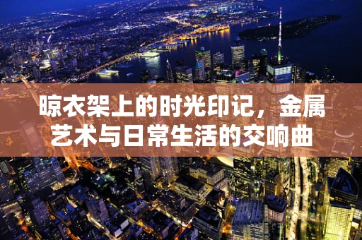 晾衣架上的时光印记，金属艺术与日常生活的交响曲
